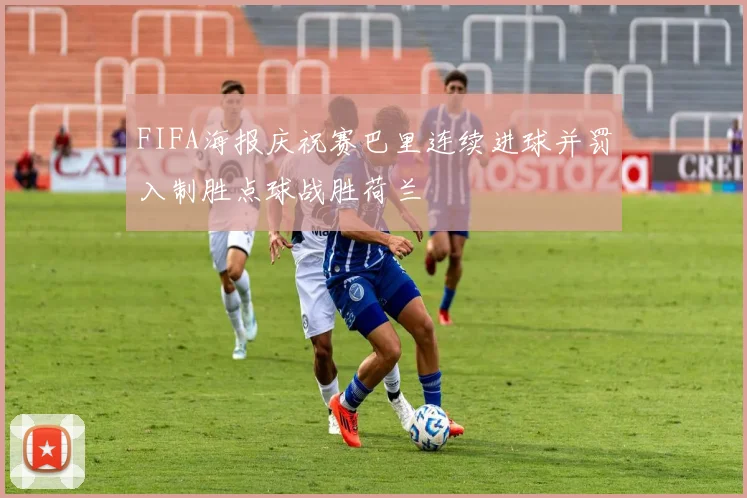 FIFA海报庆祝赛巴里连续进球并罚入制胜点球战胜荷兰