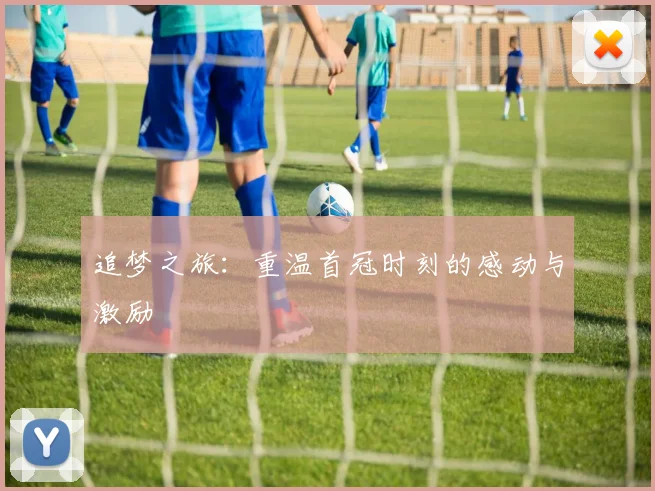 追梦之旅：重温首冠时刻的感动与激励