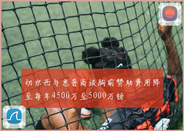 切尔西与惠普商谈胸前赞助费用降至每年4500万至5000万镑